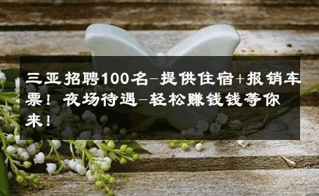 三亚招聘100名-提供住宿+报销车票！夜场待遇-轻松赚钱钱等你来！ 