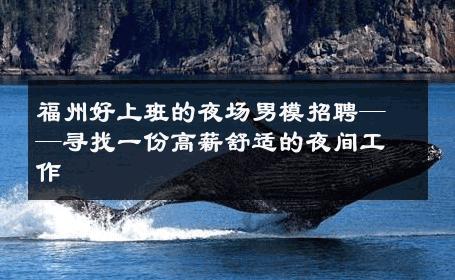 福州好上班的夜场男模招聘——寻找一份高薪舒适的夜间工作 