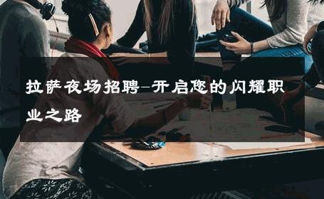 拉萨夜场招聘-开启您的闪耀职业之路 