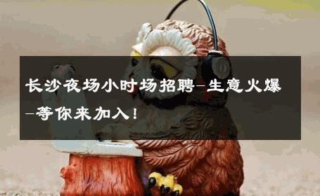 长沙夜场小时场招聘-生意火爆-等你来加入！ 