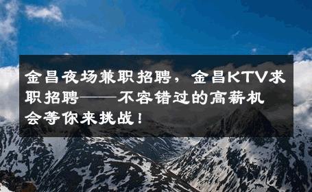 金昌夜场兼职招聘，金昌KTV求职招聘——不容错过的高薪机会等你来挑战！