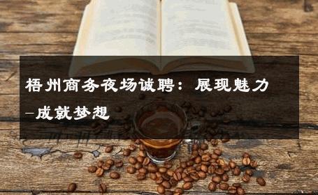 梧州商务夜场诚聘：展现魅力-成就梦想 