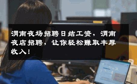 渭南夜场招聘日结工资，渭南夜店招聘，让你轻松赚取丰厚收入！