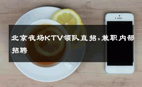 北京夜场KTV领队直招,兼职内部招聘 
