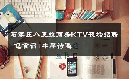 石家庄八克拉商务KTV夜场招聘-包食宿+丰厚待遇- 