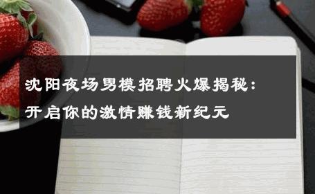 沈阳夜场男模招聘火爆揭秘：开启你的激情赚钱新纪元 