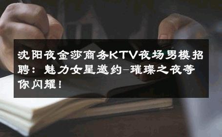 沈阳夜金莎商务KTV夜场男模招聘：魅力女星邀约-璀璨之夜等你闪耀！ 