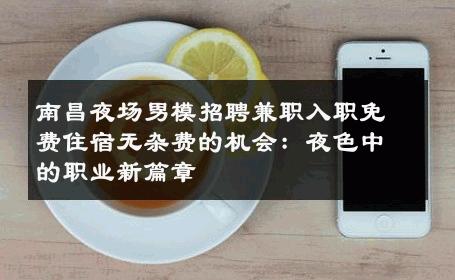 南昌夜场男模招聘兼职入职免费住宿无杂费的机会：夜色中的职业新篇章 
