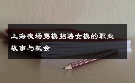 上海夜场男模招聘女模的职业故事与机会 