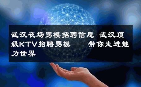 武汉夜场男模招聘信息-武汉顶级KTV招聘男模——带你走进魅力世界 