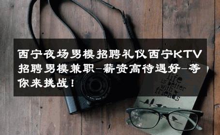 西宁夜场男模招聘礼仪西宁KTV招聘男模兼职-薪资高待遇好-等你来挑战！ 