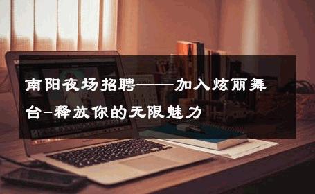 南阳夜场招聘——加入炫丽舞台-释放你的无限魅力 