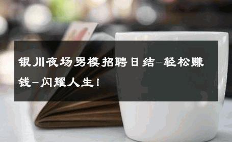 银川夜场男模招聘日结-轻松赚钱-闪耀人生！ 