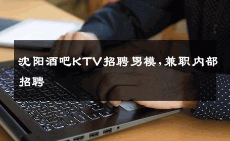 沈阳酒吧KTV招聘男模,兼职内部招聘 
