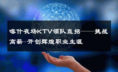 喀什夜场KTV领队直招——挑战高薪-开创辉煌职业生涯 