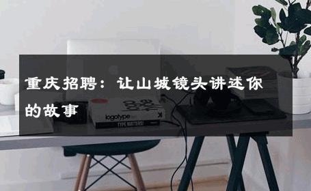 重庆招聘：让山城镜头讲述你的故事 