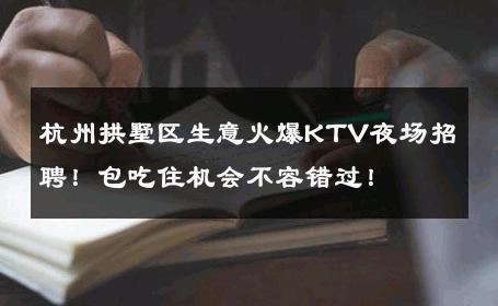 杭州拱墅区生意火爆KTV夜场招聘！包吃住机会不容错过！ 