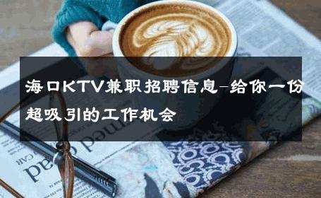 海口KTV兼职招聘信息-给你一份超吸引的工作机会 