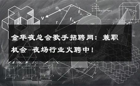 金华夜总会歌手招聘网：兼职机会-夜场行业火聘中！ 
