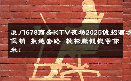厦门678商务KTV夜场2025诚招酒水促销-拒绝套路-轻松赚钱钱等你来！ 