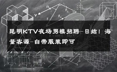 昆明KTV夜场男模招聘-日结！海量客源-自带服装即可 