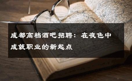 成都高档酒吧招聘：在夜色中成就职业的新起点 