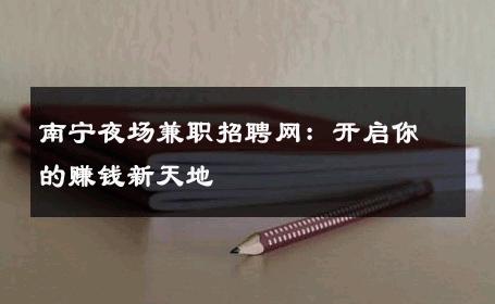 南宁夜场兼职招聘网：开启你的赚钱新天地 