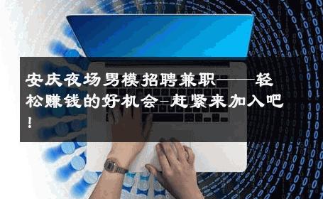 安庆夜场男模招聘兼职——轻松赚钱的好机会-赶紧来加入吧！ 
