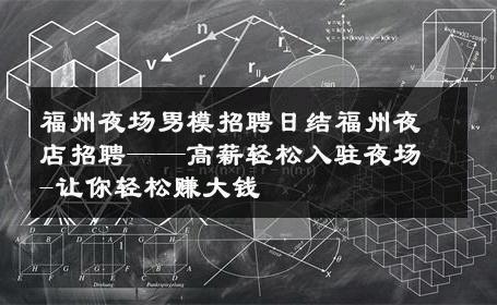 福州夜场男模招聘日结福州夜店招聘——高薪轻松入驻夜场-让你轻松赚大钱 