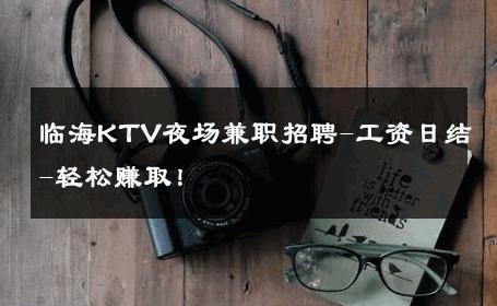 临海KTV夜场兼职招聘-工资日结-轻松赚取！ 