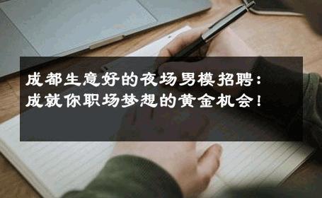 成都生意好的夜场男模招聘：成就你职场梦想的黄金机会！ 