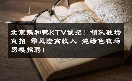 北京鹅和鸭KTV诚招！领队驻场直招-零风险高收入-纯绿色夜场男模招聘！ 