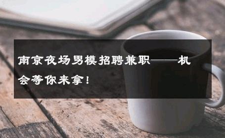 南京夜场男模招聘兼职——机会等你来拿！ 