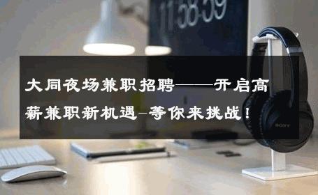 大同夜场兼职招聘——开启高薪兼职新机遇-等你来挑战！ 