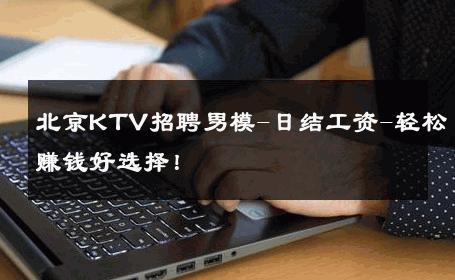 北京KTV招聘男模-日结工资-轻松赚钱好选择！ 