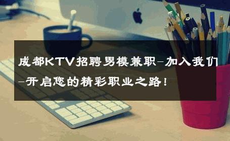 成都KTV招聘男模兼职-加入我们-开启您的精彩职业之路！ 