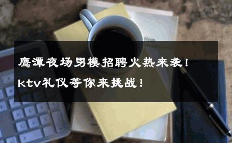 鹰潭夜场男模招聘火热来袭！ktv礼仪等你来挑战！ 