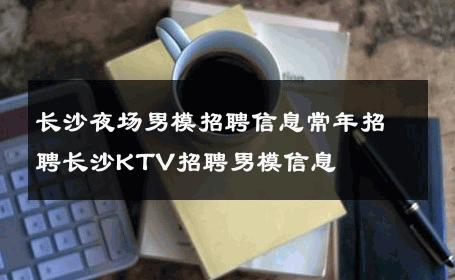 长沙夜场男模招聘信息常年招聘长沙KTV招聘男模信息 