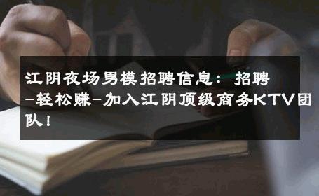 江阴夜场男模招聘信息：招聘-轻松赚-加入江阴顶级商务KTV团队！ 