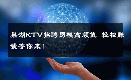 巢湖KTV招聘男模高颜值-轻松赚钱等你来！ 