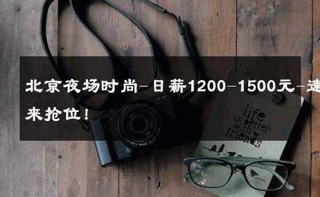 北京夜场时尚-日薪1200-1500元-速来抢位！ 