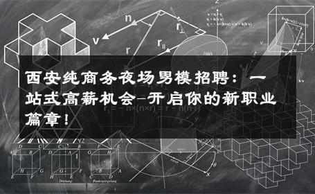 西安纯商务夜场男模招聘：一站式高薪机会-开启你的新职业篇章！ 