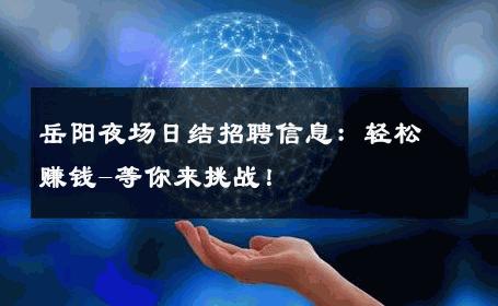 岳阳夜场日结招聘信息：轻松赚钱-等你来挑战！ 