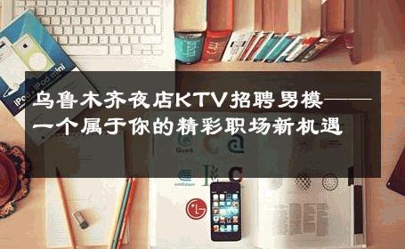 乌鲁木齐夜店KTV招聘男模——一个属于你的精彩职场新机遇 