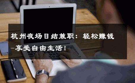 杭州夜场日结兼职：轻松赚钱-享受自由生活！ 
