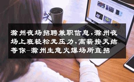 滁州夜场招聘兼职信息,滁州夜场上班轻松无压力,高薪按天结等你-滁州生意火爆场所直招