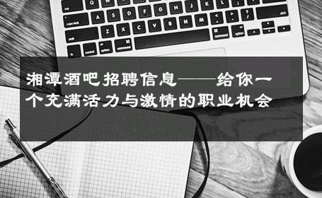 湘潭酒吧招聘信息——给你一个充满活力与激情的职业机会 