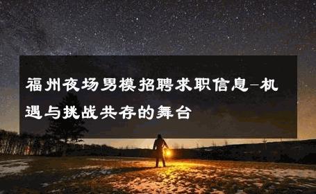 福州夜场男模招聘求职信息-机遇与挑战共存的舞台 