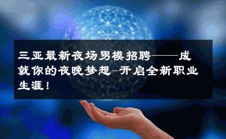 三亚最新夜场男模招聘——成就你的夜晚梦想-开启全新职业生涯！ 
