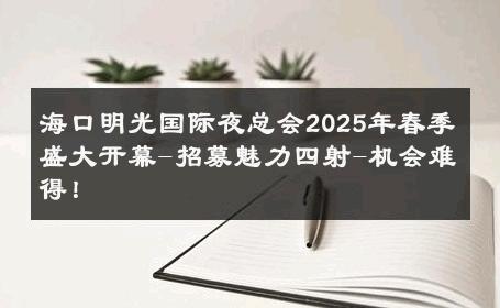 海口明光国际夜总会2025年春季盛大开幕-招募魅力四射-机会难得！ 